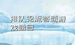 排队轮流答题游戏题目