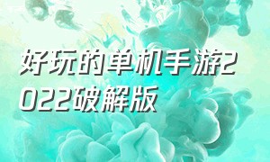 好玩的单机手游2022破解版（变态版手游单机）