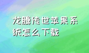 龙腾传世苹果系统怎么下载