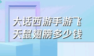 大话西游手游飞天鼠翅膀多少钱