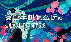 安卓手机怎么玩ios版本的游戏