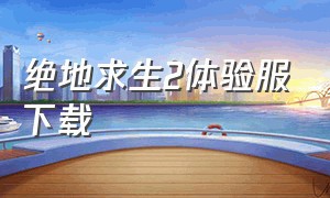 绝地求生2体验服下载（绝地求生体验服怎么下载手机版）