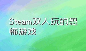 Steam双人玩的恐怖游戏（switch双人玩的恐怖游戏）