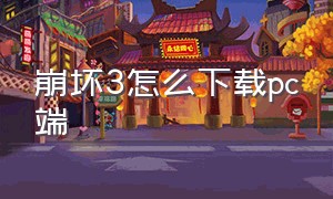 崩坏3怎么下载pc端（崩坏3电脑版完整版在哪下载）