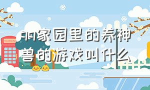 qq家园里的养神兽的游戏叫什么