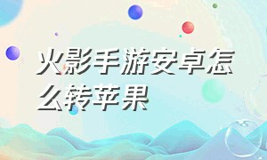 火影手游安卓怎么转苹果