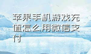 苹果手机游戏充值怎么用微信支付