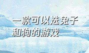 一款可以选兔子和狗的游戏