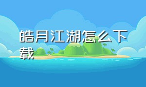 皓月江湖怎么下载