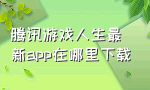 腾讯游戏人生最新app在哪里下载