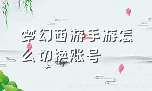 梦幻西游手游怎么切换账号