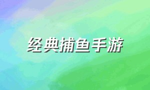 经典捕鱼手游（最新捕鱼手游链接推荐）