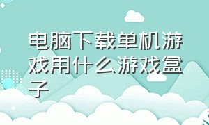 电脑下载单机游戏用什么游戏盒子