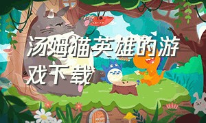 汤姆猫英雄的游戏下载（汤姆猫英雄的游戏链接）