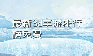 最新3d手游排行榜免费（大型3d手游推荐）
