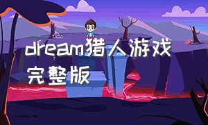 dream猎人游戏 完整版（猎人游戏dream中文完整版）