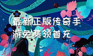 最新正版传奇手游免费领首充