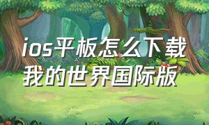 ios平板怎么下载我的世界国际版