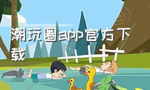 潮玩圈app官方下载