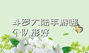 斗罗大陆手游哪个队形好（斗罗大陆手游官网下载）