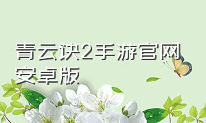 青云诀2手游官网安卓版（青云诀2手游下载苹果安卓互通）