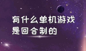 有什么单机游戏是回合制的（很老的回合制单机游戏有哪些）