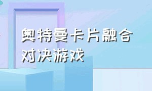 奥特曼卡片融合对决游戏