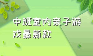 中班室内亲子游戏最新款（中班室内亲子游戏100例）