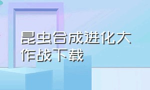 昆虫合成进化大作战下载