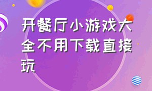 开餐厅小游戏大全不用下载直接玩