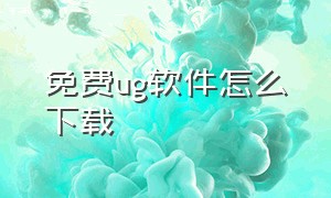 免费ug软件怎么下载