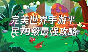 完美世界手游平民79级最强攻略