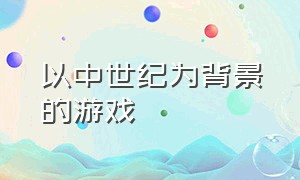 以中世纪为背景的游戏