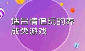 适合情侣玩的养成类游戏（适合情侣一起玩的养成类游戏）