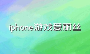 iphone游戏爱丽丝（关于爱丽丝的游戏app）