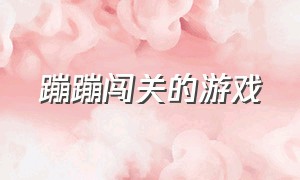 蹦蹦闯关的游戏（蹦蹦闯关的游戏有哪些）