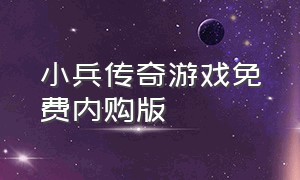 小兵传奇游戏免费内购版（小兵传奇游戏免费内购版）