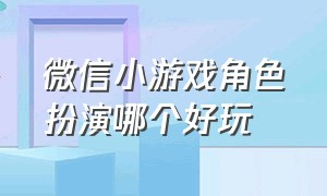 微信小游戏角色扮演哪个好玩