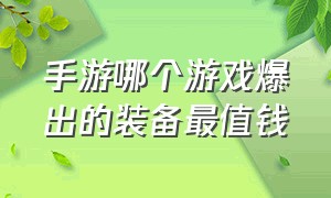 手游哪个游戏爆出的装备最值钱