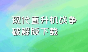 现代直升机战争破解版下载