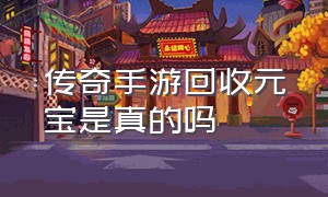 传奇手游回收元宝是真的吗