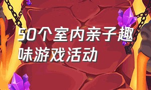 50个室内亲子趣味游戏活动