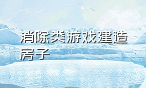 消除类游戏建造房子