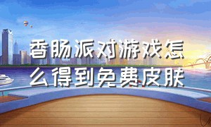 香肠派对游戏怎么得到免费皮肤