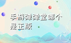 手游弹弹堂哪个是正版