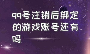 qq号注销后绑定的游戏账号还有吗