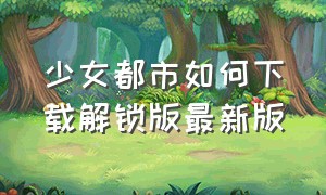 少女都市如何下载解锁版最新版