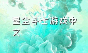 星尘斗士游戏中文（星尘斗士游戏下载方法）