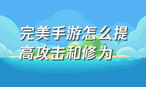 完美手游怎么提高攻击和修为