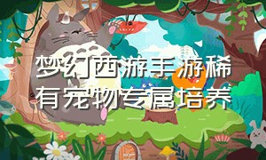 梦幻西游手游稀有宠物专属培养